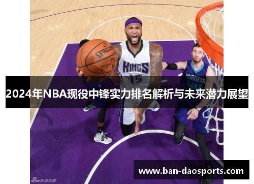 2024年NBA现役中锋实力排名解析与未来潜力展望