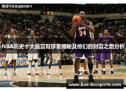 NBA历史十大最富有球星揭秘及他们的财富之路分析