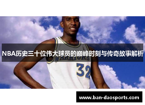 NBA历史三十位伟大球员的巅峰时刻与传奇故事解析