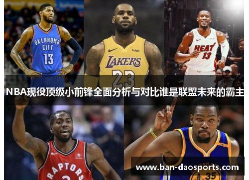 NBA现役顶级小前锋全面分析与对比谁是联盟未来的霸主