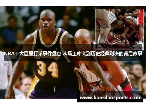 NBA十大巨星打架事件盘点 从场上冲突到历史经典对决的背后故事