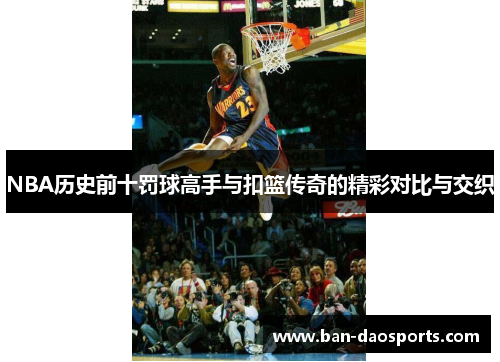 NBA历史前十罚球高手与扣篮传奇的精彩对比与交织