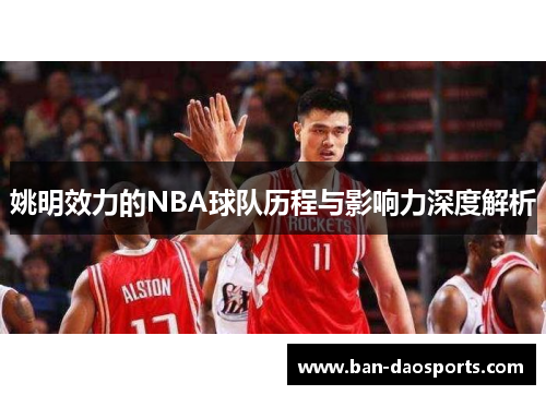 姚明效力的NBA球队历程与影响力深度解析