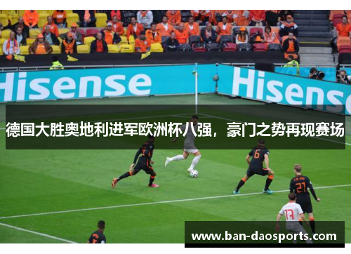德国大胜奥地利进军欧洲杯八强，豪门之势再现赛场